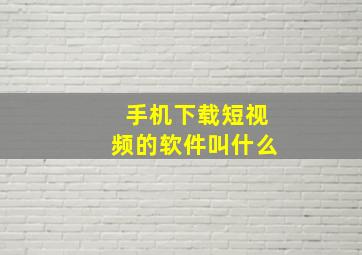 手机下载短视频的软件叫什么