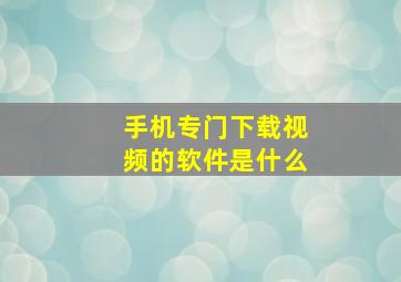 手机专门下载视频的软件是什么