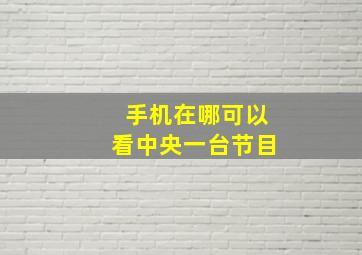 手机在哪可以看中央一台节目