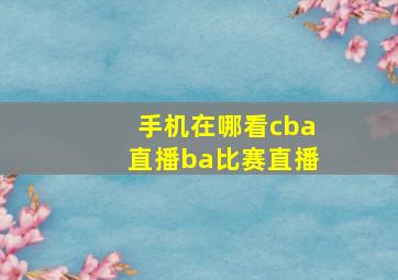 手机在哪看cba直播ba比赛直播