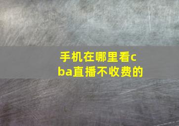 手机在哪里看cba直播不收费的