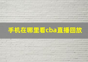 手机在哪里看cba直播回放