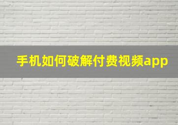 手机如何破解付费视频app