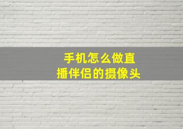 手机怎么做直播伴侣的摄像头