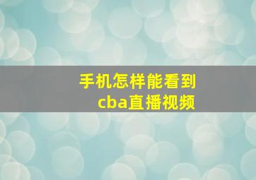 手机怎样能看到cba直播视频