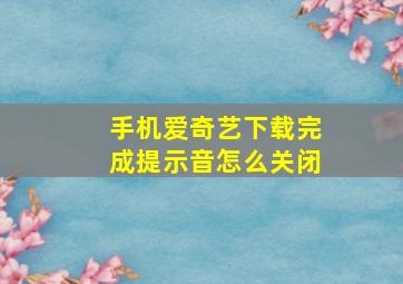 手机爱奇艺下载完成提示音怎么关闭