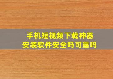 手机短视频下载神器安装软件安全吗可靠吗