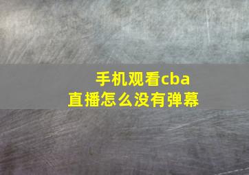 手机观看cba直播怎么没有弹幕