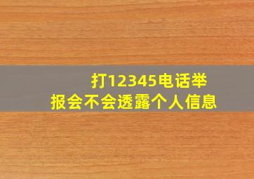 打12345电话举报会不会透露个人信息