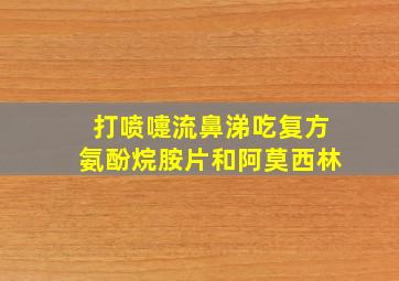 打喷嚏流鼻涕吃复方氨酚烷胺片和阿莫西林