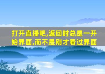 打开直播吧,返回时总是一开始界面,而不是刚才看过界面