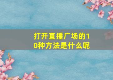 打开直播广场的10种方法是什么呢