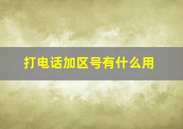 打电话加区号有什么用