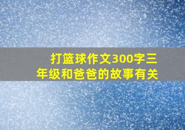 打篮球作文300字三年级和爸爸的故事有关