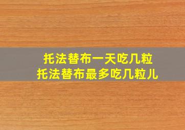 托法替布一天吃几粒托法替布最多吃几粒儿