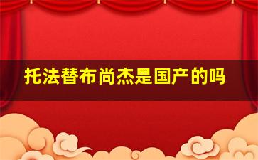 托法替布尚杰是国产的吗