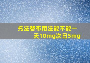 托法替布用法能不能一天10mg次日5mg