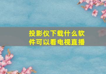 投影仪下载什么软件可以看电视直播