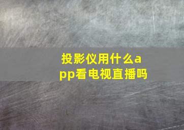 投影仪用什么app看电视直播吗