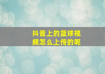 抖音上的篮球视频怎么上传的呢