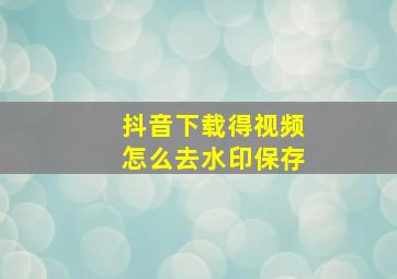 抖音下载得视频怎么去水印保存