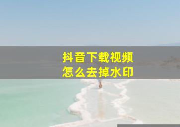 抖音下载视频怎么去掉水印