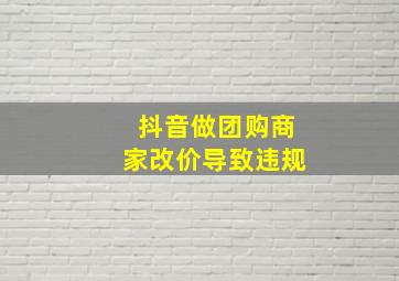 抖音做团购商家改价导致违规