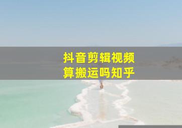 抖音剪辑视频算搬运吗知乎