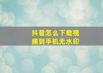 抖音怎么下载视频到手机无水印