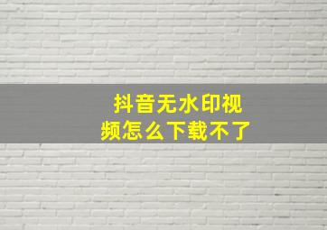 抖音无水印视频怎么下载不了