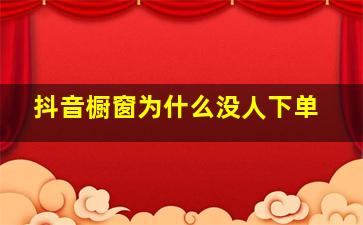 抖音橱窗为什么没人下单