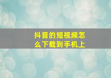 抖音的短视频怎么下载到手机上