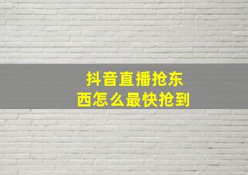 抖音直播抢东西怎么最快抢到