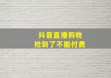 抖音直播购物抢到了不能付费