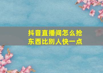 抖音直播间怎么抢东西比别人快一点