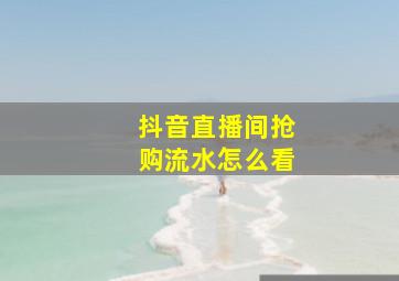 抖音直播间抢购流水怎么看