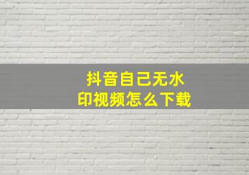 抖音自己无水印视频怎么下载