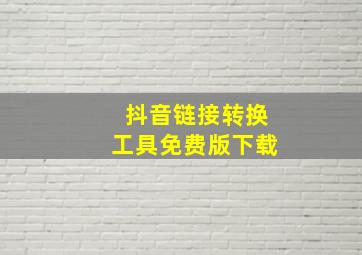 抖音链接转换工具免费版下载