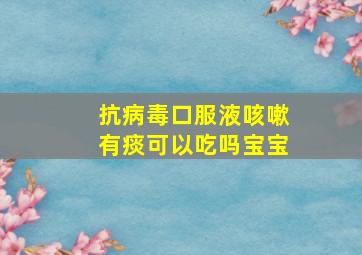 抗病毒口服液咳嗽有痰可以吃吗宝宝