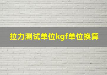 拉力测试单位kgf单位换算