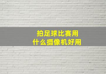 拍足球比赛用什么摄像机好用