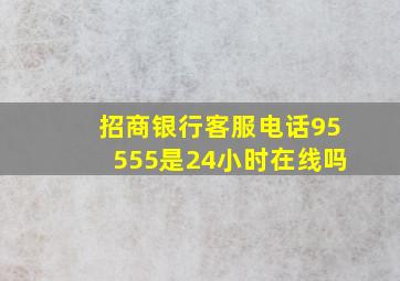 招商银行客服电话95555是24小时在线吗