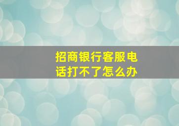 招商银行客服电话打不了怎么办