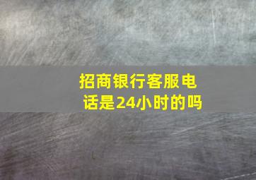 招商银行客服电话是24小时的吗