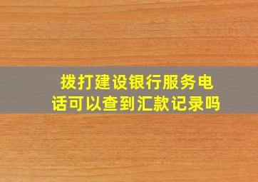 拨打建设银行服务电话可以查到汇款记录吗