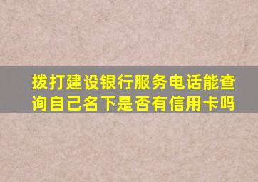 拨打建设银行服务电话能查询自己名下是否有信用卡吗