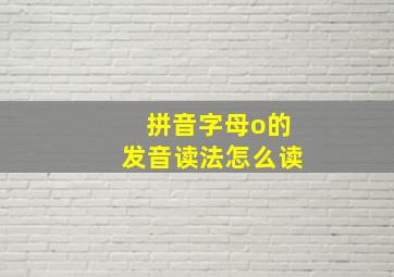 拼音字母o的发音读法怎么读