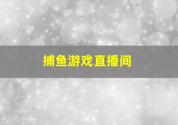 捕鱼游戏直播间