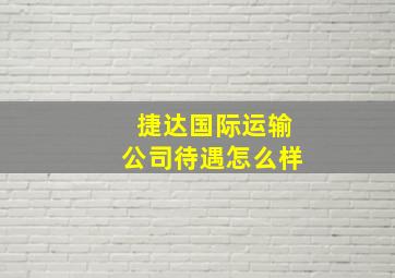 捷达国际运输公司待遇怎么样