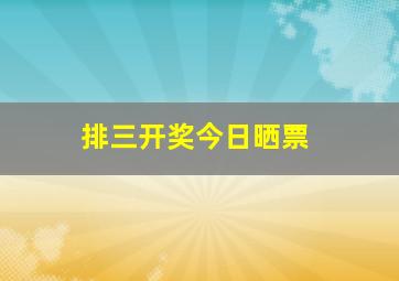 排三开奖今日晒票